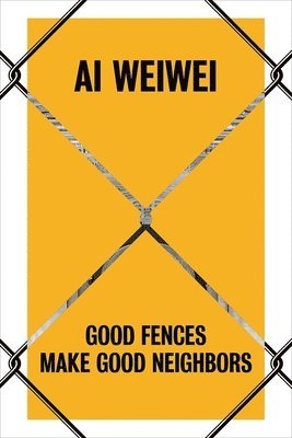 Nicholas Baume - AI Weiwei: Good Fences Make Good Neighbors, Inbunden