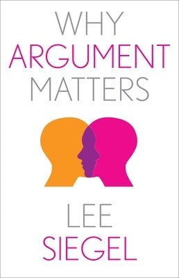 Lee Siegel - Why Argument Matters, Inbunden