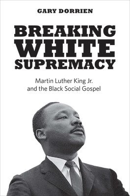 bokomslag Breaking White Supremacy: Martin Luther King Jr. and the Black Social Gospel