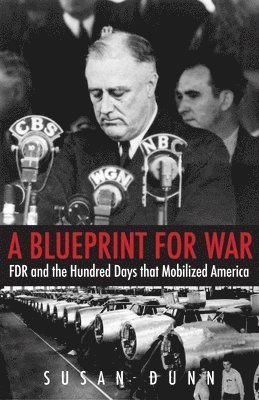 Susan Dunn - A Blueprint for War: FDR and the Hundred Days That Mobilized America, Häftad