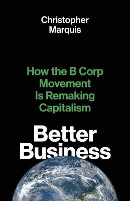 Christopher Marquis - Better Business: How the B Corp Movement Is Remaking Capitalism, Inbunden