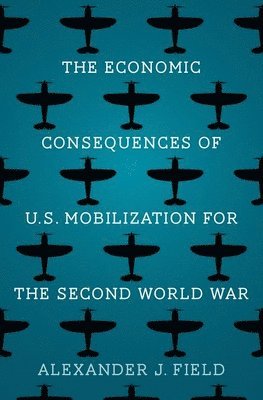 Alexander J. Field - Field, A: Economic Consequences of U.S. Mobilization for the, Inbunden