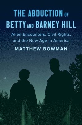 Matthew Bowman - The Abduction of Betty and Barney Hill: Alien Encounters, Civil Rights, and the New Age in America, Inbunden