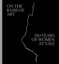 bokomslag On the Basis of Art: 150 Years of Women at Yale