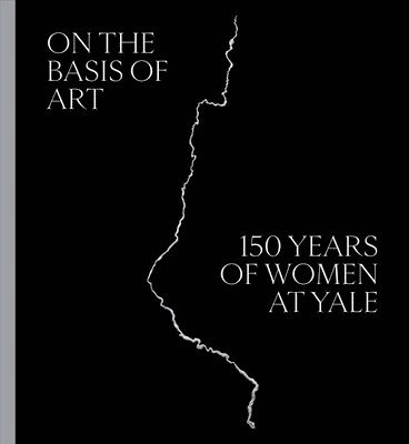 bokomslag On the Basis of Art: 150 Years of Women at Yale