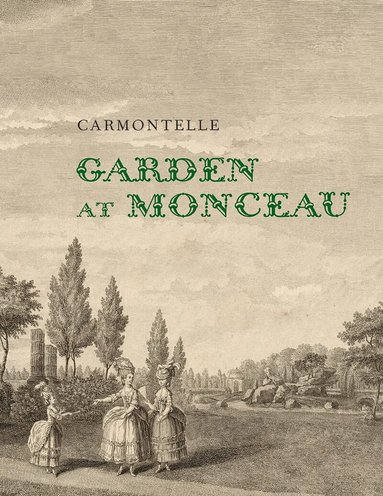 Carmontelle, Elizabeth Barlow Rogers, Joseph Disponzio - Garden at Monceau, Inbunden