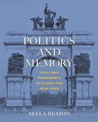 bokomslag Politics and Memory: Civil War Monuments in Gilded Age New York