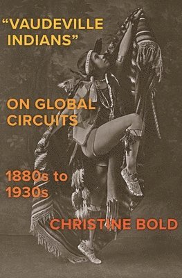 Christine Bold - Vaudeville Indians on Global Circuits, 1880s-1930s, Inbunden