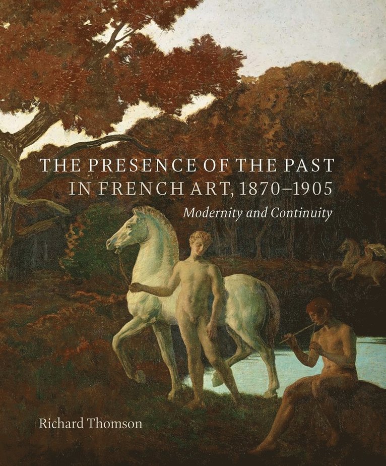 Richard Thomson - Presence of the Past in French Art, 1870–1905, Inbunden