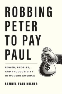 bokomslag Robbing Peter to Pay Paul: Power, Profits, and Productivity in Modern America