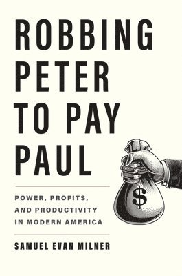 bokomslag Robbing Peter to Pay Paul: Power, Profits, and Productivity in Modern America