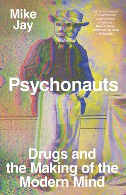 Mike Jay - Psychonauts: Drugs and the Making of the Modern Mind, Inbunden