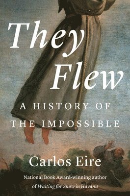 Carlos M. N. Eire, Carlos M N Eire - They Flew: A History of the Impossible, Inbunden