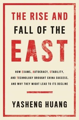 bokomslag The Rise and Fall of the East: How Exams, Autocracy, Stability, and Technology Brought China Success, and Why They Might Lead to Its Decline
