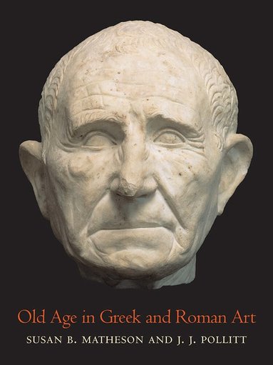 Susan B Matheson, J. J. Pollitt - Old Age in Greek and Roman Art, Inbunden