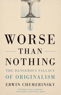 bokomslag Worse Than Nothing: The Dangerous Fallacy of Originalism