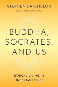 bokomslag Buddha, Socrates, and Us: Ethical Living in Uncertain Times