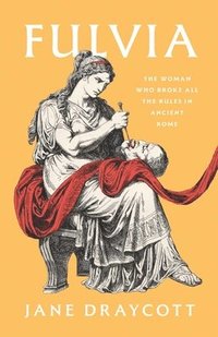 bokomslag Fulvia: The Woman Who Broke All the Rules in Ancient Rome