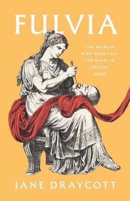 Jane Draycott - Fulvia: The Woman Who Broke All the Rules in Ancient Rome, Inbunden
