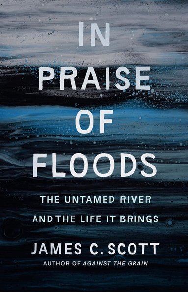 James C. Scott - In Praise of Floods, Inbunden
