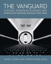 bokomslag The Vanguard: Central European Emigres and American Modern Design, 1910-1940