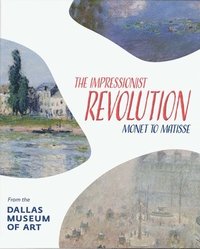 bokomslag The Impressionist Revolution: Monet to Matisse from the Dallas Museum of Art