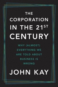 bokomslag The Corporation in the Twenty-First Century: Why (Almost) Everything We Are Told about Business Is Wrong