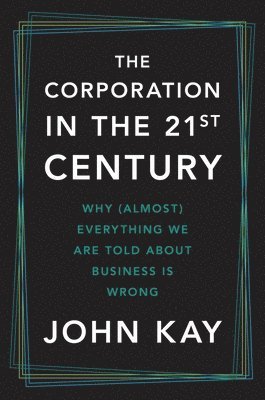 bokomslag The Corporation in the Twenty-First Century: Why (Almost) Everything We Are Told about Business Is Wrong