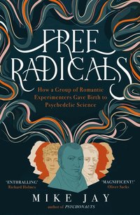bokomslag Free Radicals: How a Group of Romantic Experimenters Gave Birth to Psychedelic Science