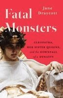 Jane Draycott - Fatal Monsters: Cleopatra, Her Sister Queens, and the Downfall of a Dynasty, Inbunden