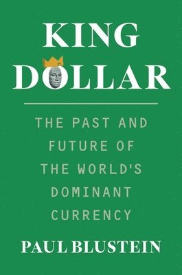 bokomslag King Dollar: The Past and Future of the World's Dominant Currency