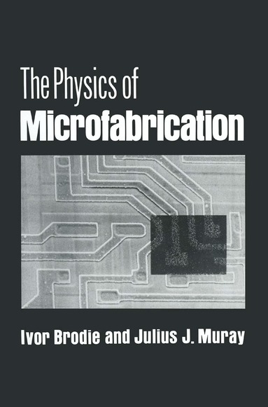 Ivor Brodie, Julius J. Muray - Physics of Microfabrication, Inbunden