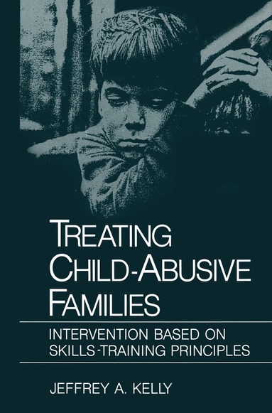 Jeffrey A. Kelly - Treating Child-Abusive Families, Inbunden