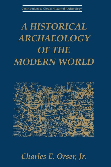 Charles E. Orser Jr. - Historical Archaeology of the Modern World, Inbunden