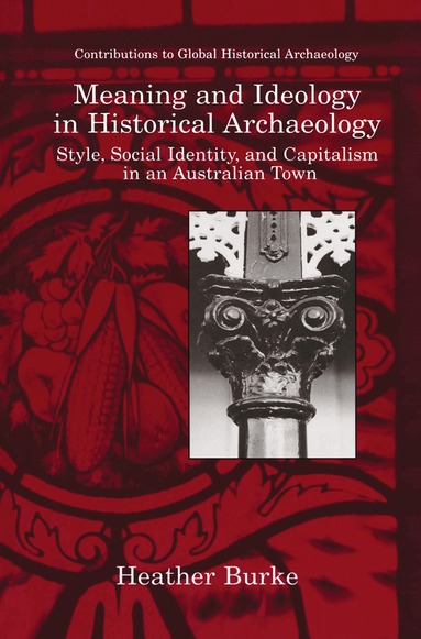 Heather Burke - Meaning and Ideology in Historical Archaeology, Inbunden