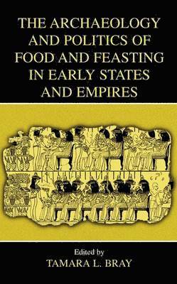 Tamara L. Bray - Archaeology and Politics of Food and Feasting in Early States and Empires, Inbunden