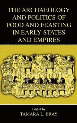 Tamara L. Bray - Archaeology and Politics of Food and Feasting in Early States and Empires, Häftad