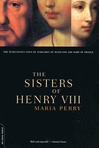 bokomslag The Sisters of Henry VIII: The Tumultuous Lives of Margaret of Scotland and Mary of France