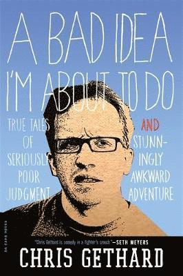 Chris Gethard - A Bad Idea I'm about to Do: True Tales of Seriously Poor Judgment and Stunningly Awkward Adventure, Häftad