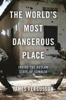 James Fergusson - The World's Most Dangerous Place: Inside the Outlaw State of Somalia, Inbunden
