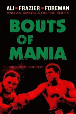Bouts of Mania: Ali, Frazier, Foreman: And an America on the Ropes