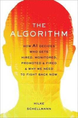 bokomslag The Algorithm: How AI Decides Who Gets Hired, Monitored, Promoted, and Fired and Why We Need to Fight Back Now