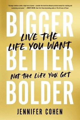 Bigger, Better, Bolder: Live the Life You Want, Not the Life You Get 1