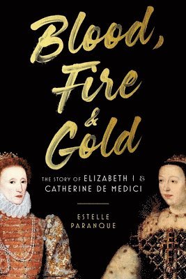 bokomslag Blood, Fire & Gold: The Story of Elizabeth I & Catherine de Medici