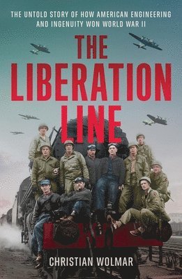 Christian Wolmar - The Liberation Line: The Untold Story of How American Engineering and Ingenuity Won World War II, Inbunden