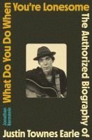 bokomslag What Do You Do When You're Lonesome: The Authorized Biography of Justin Townes Earle