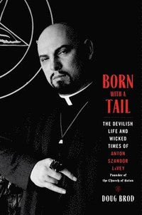 bokomslag Born with a Tail: The Devilish Life and Wicked Times of Anton Szandor Lavey, Founder of the Church of Satan
