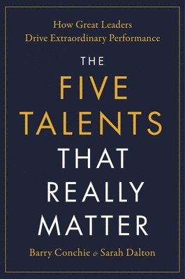 The Five Talents That Really Matter: How Great Leaders Drive Extraordinary Performance 1