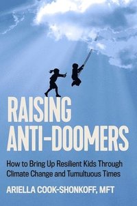 bokomslag Raising Anti-Doomers: How to Bring Up Resilient Kids Through Climate Change and Tumultuous Times