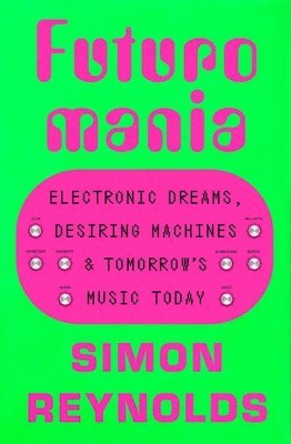 bokomslag Futuromania: Electronic Dreams, Desiring Machines, and Tomorrow's Music Today
